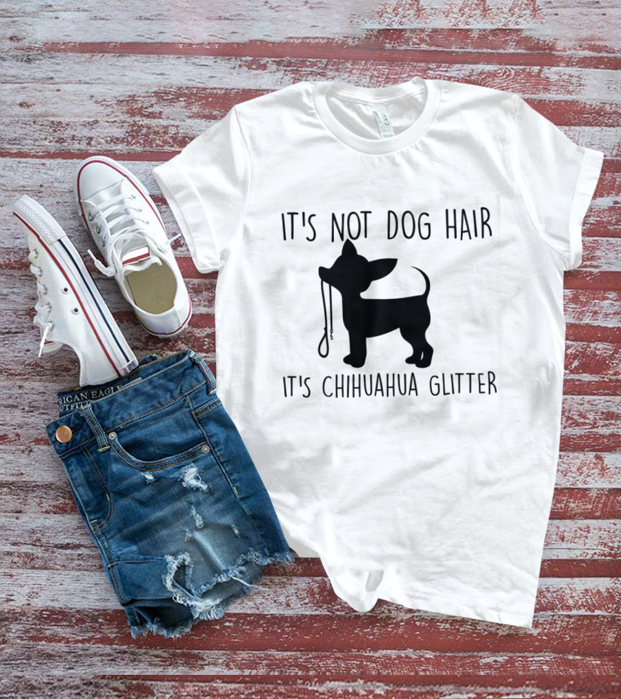 IT'S NOT DOG HAIR IT'S CHIHUAHUA GLITTER T-Shirt