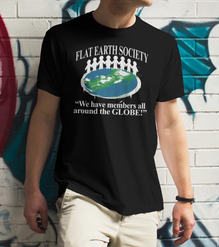 Flat Earth Society We Have Members All Around The Globe T-Shirt