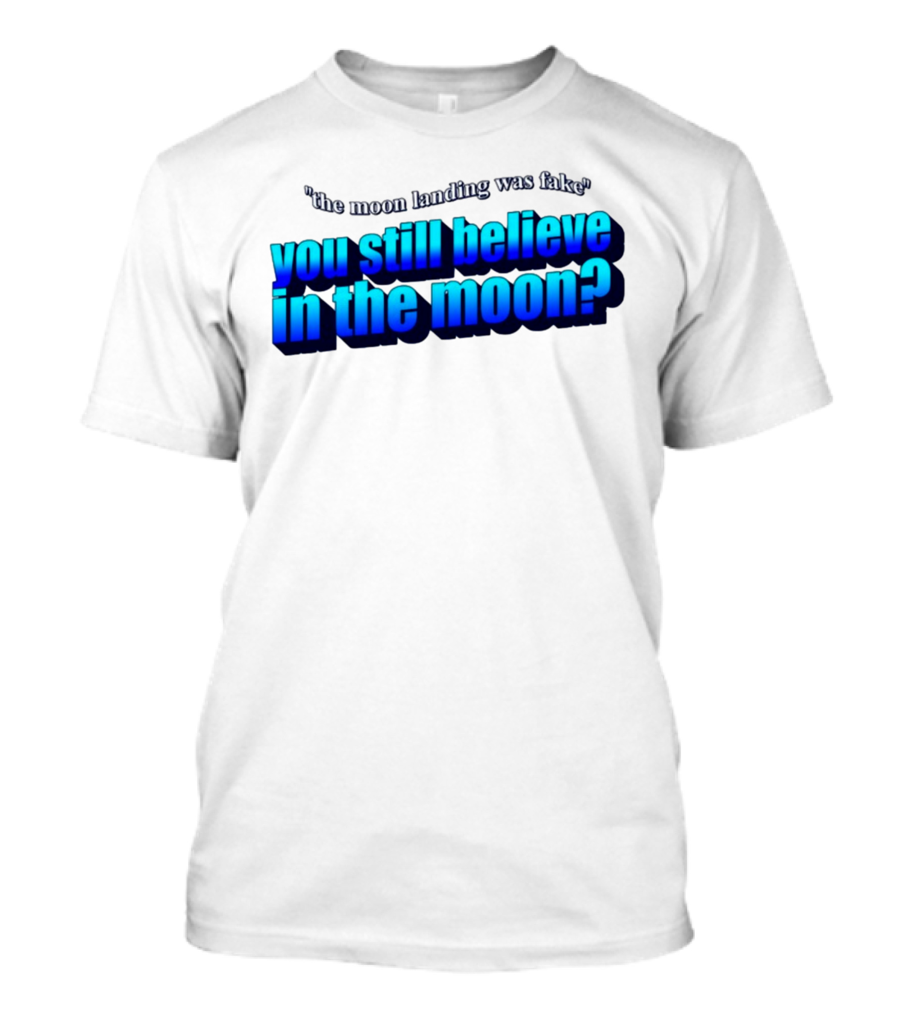 The Moon Landing Was Fake You Still Believe In The Moon? T-Shirt