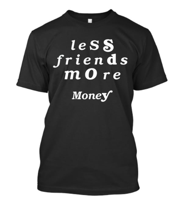Less Friends More Money T-Shirt