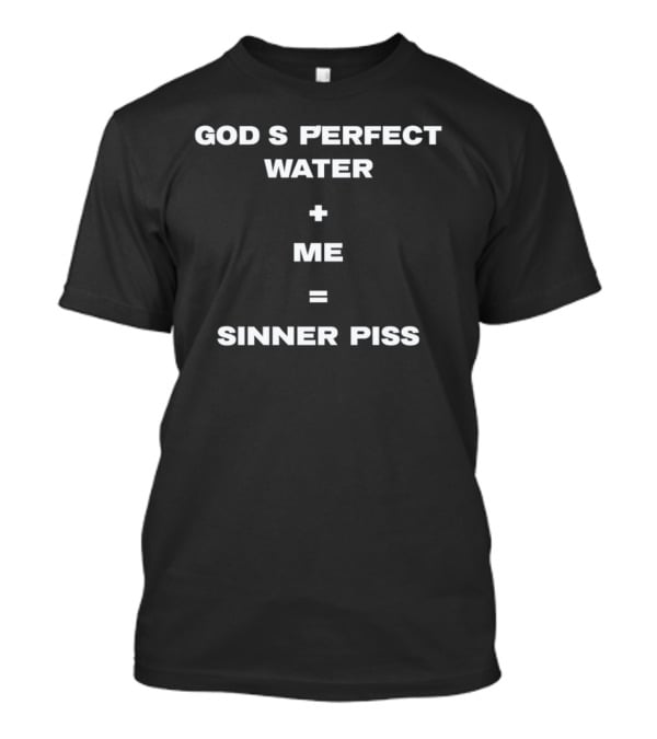 God's Perfect Water Plus Me Equals Sinner Piss T-Shirt