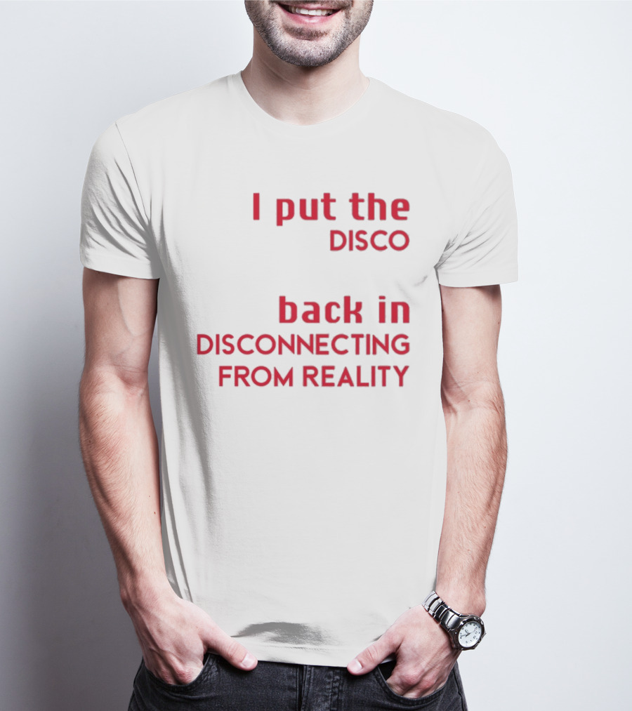 I Put The Disco Back In Disconnecting From Reality T-Shirt