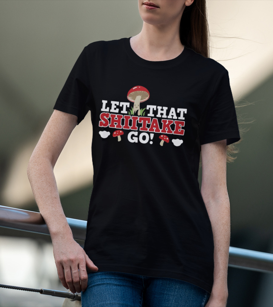 Let That Shiitake Go Cute Mushroom Pun T-Shirt