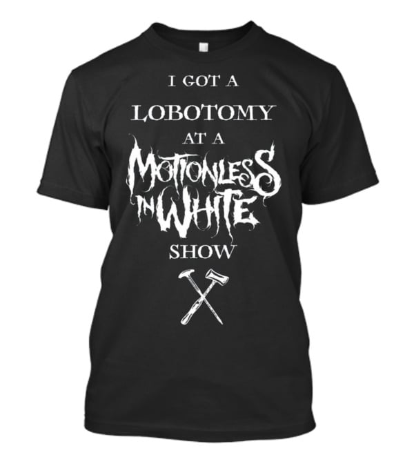 I Got A Lobotomy At A Motionless In White Show T-Shirt