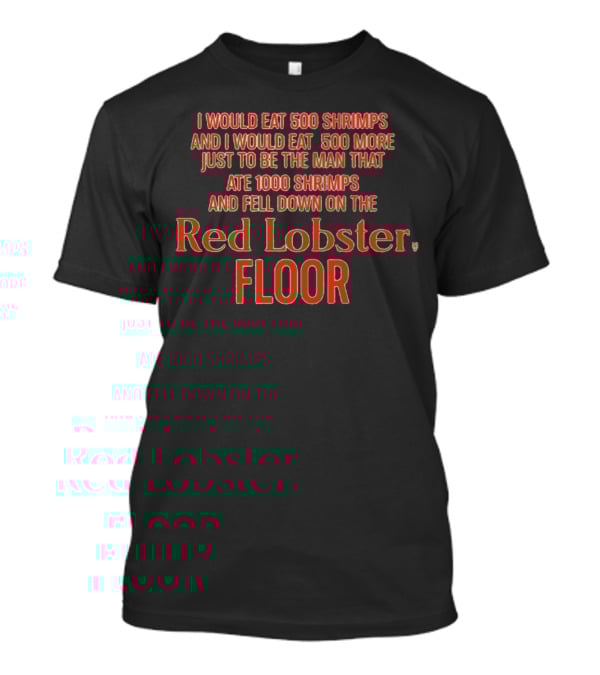 I Would Eat 500 Shrimps And I Would Eat 500 More Just To Be The Man That Ate 1000 Shrimps And Fell Down On The Red Lobster Floor T-Shirt