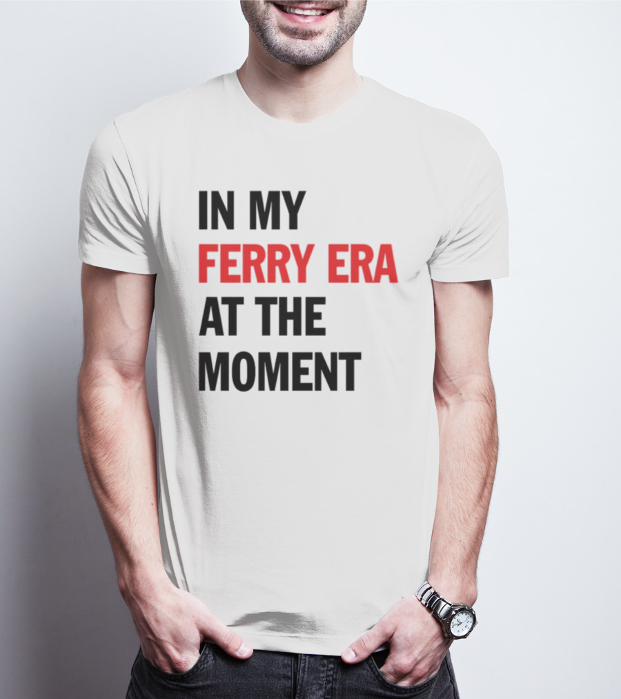 In My Ferry Era At The Moment Fashion T-Shirt