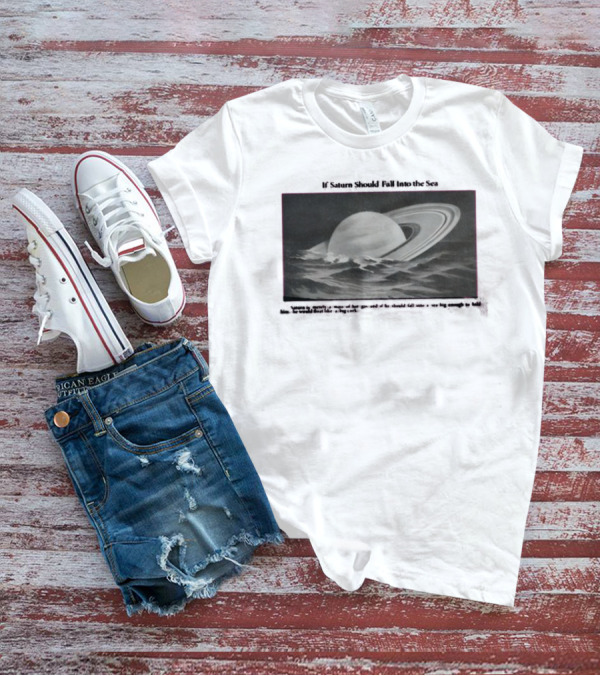 If Saturn Should Fall Into The Sea Saturn Is Merely A Mass Of Hot Gas Ocean Concept T-Shirt