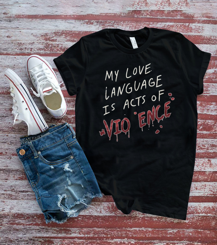 My Love Language Is Acts Of Vio*ence Blood Splatter Text T-Shirt