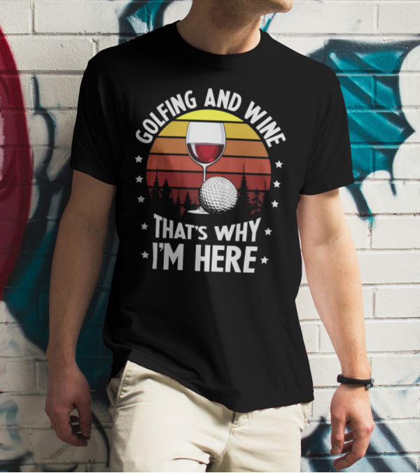 Golfing And Wine That's Why I'm Here Funny Golfer 177 T-Shirt