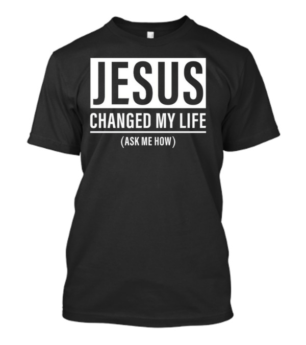Jesus Changed My Life Ask Me How T-Shirt