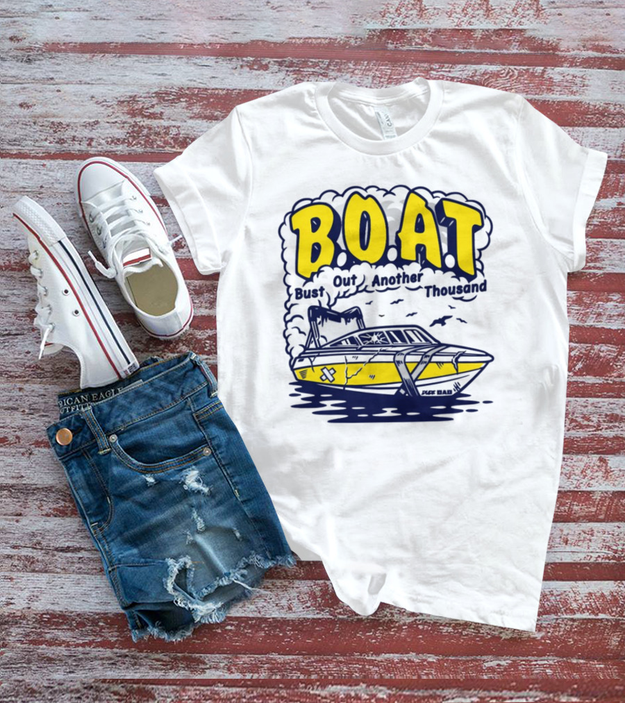 B.O.A.T Bust Out Another Thousand Play Bad Boat T-Shirt