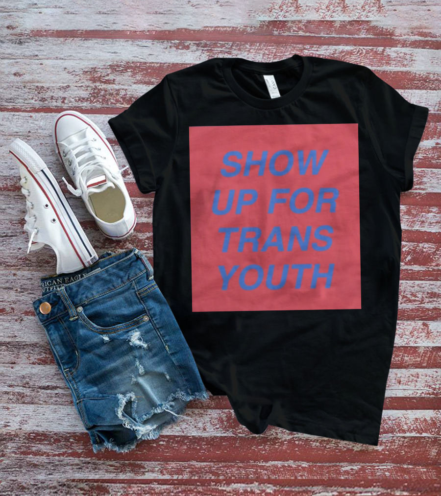 Show Up For Trans Youth Empowerment And Support T-Shirt