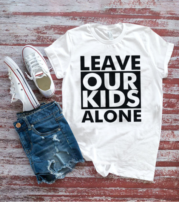 LEAVE OUR KIDS ALONE T-Shirt