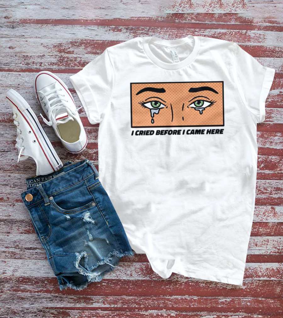 I Cried Before I Came Here Pop Art Style Tears And Eyes T-Shirt