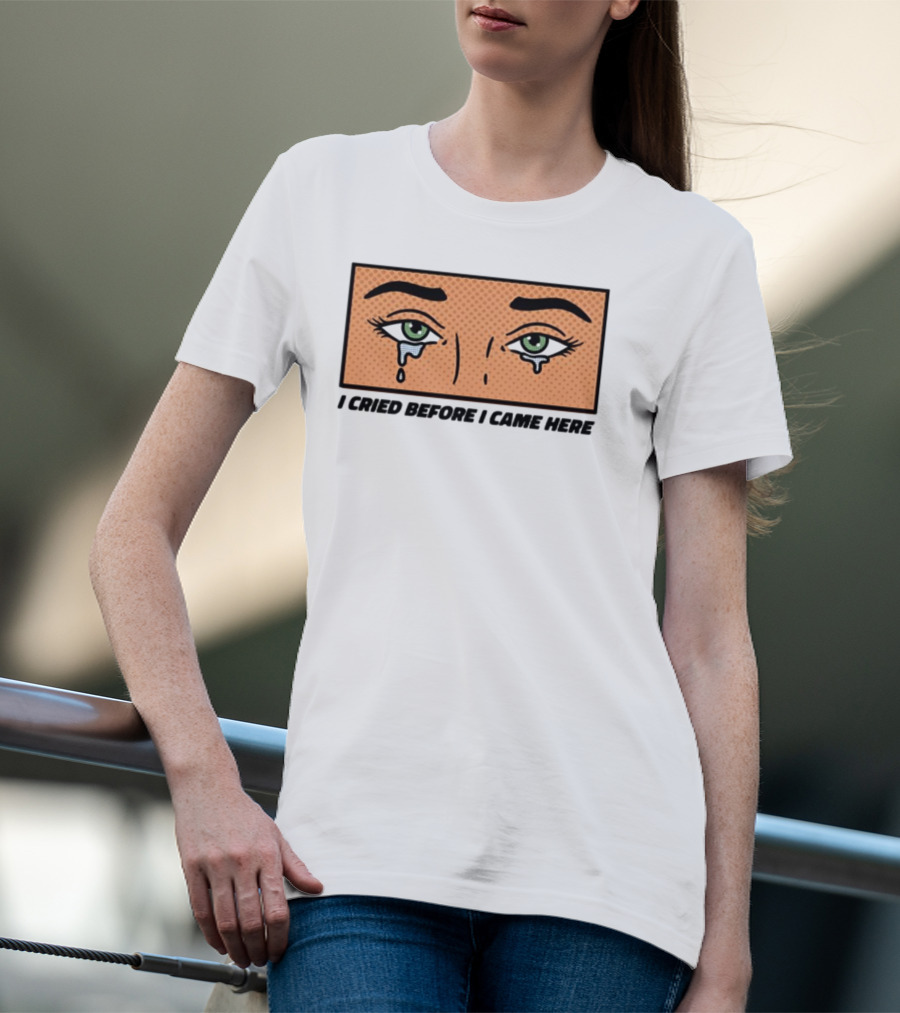 I Cried Before I Came Here Pop Art Style Tears And Eyes T-Shirt