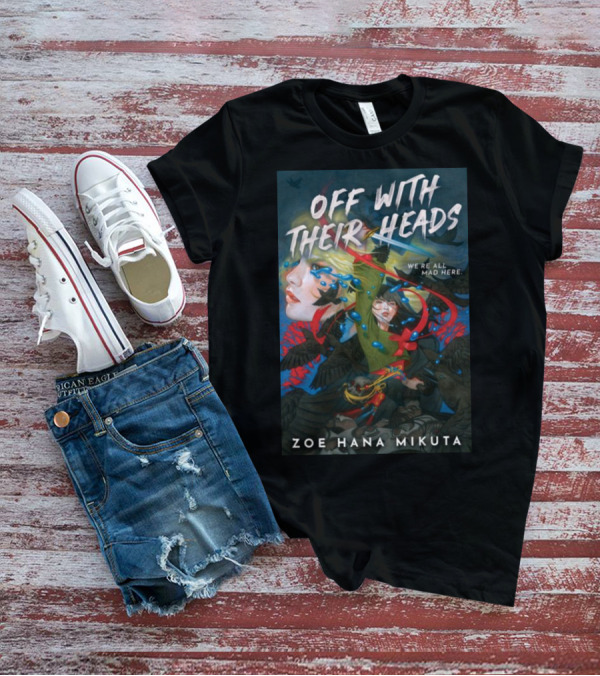 OFF WITH THEIR HEADS WE'RE ALL MAD HERE ZOE HANA MIKUTA T-Shirt
