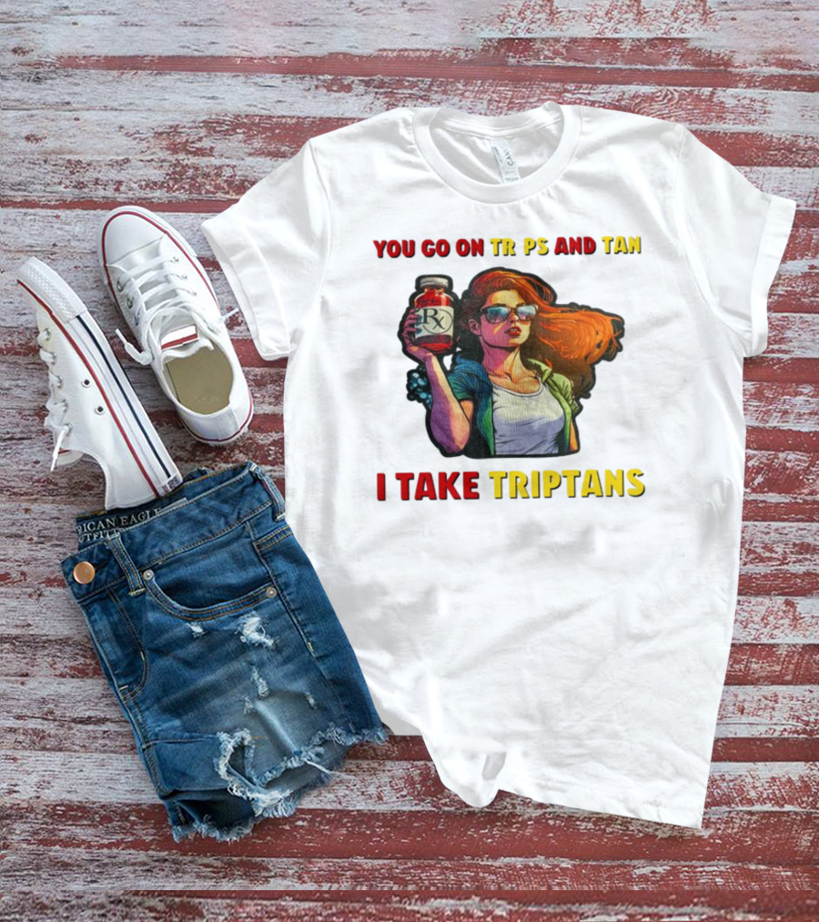 You Go On Trips And Tan I Take Triptans Prescription Bottle Woman With Sunglasses T-Shirt