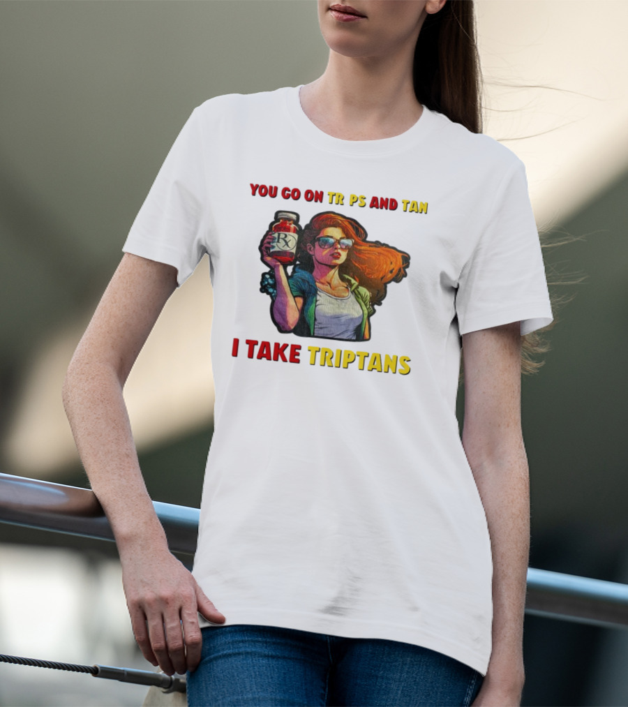 You Go On Trips And Tan I Take Triptans Prescription Bottle Woman With Sunglasses T-Shirt