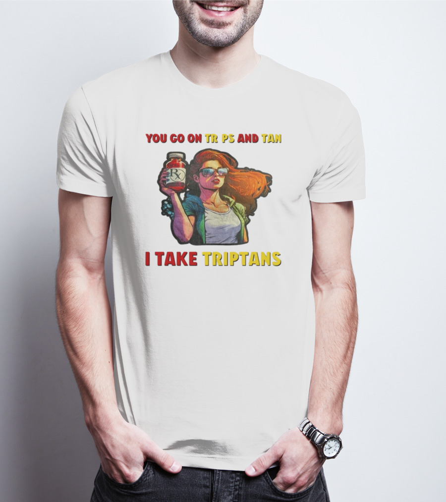 You Go On Trips And Tan I Take Triptans Prescription Bottle Woman With Sunglasses T-Shirt