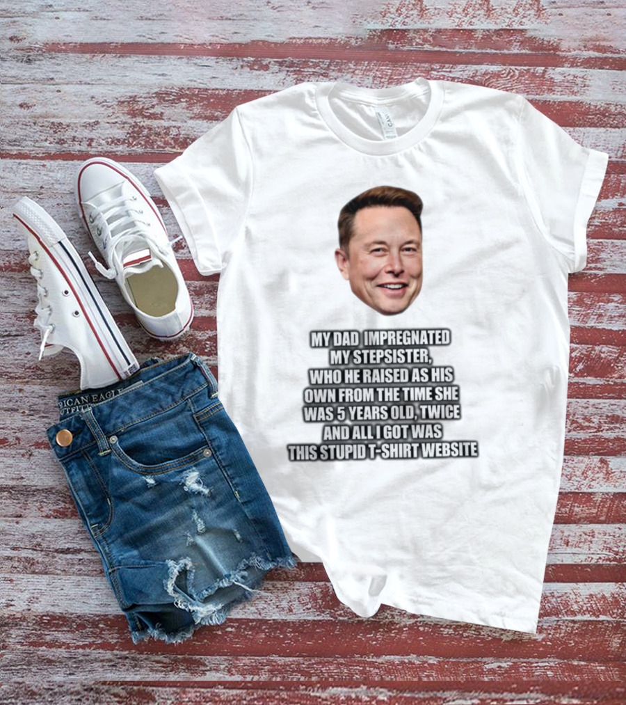 My Dad Impregnated My Stepsister Who He Raised From 5 Years Old Twice T-Shirt Website T-Shirt