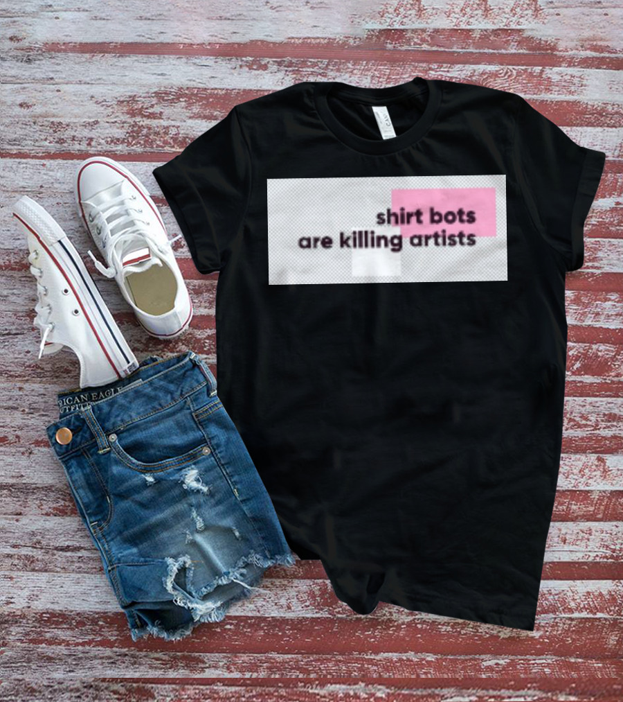 Shirt Bots Are Killing Artists T-Shirt