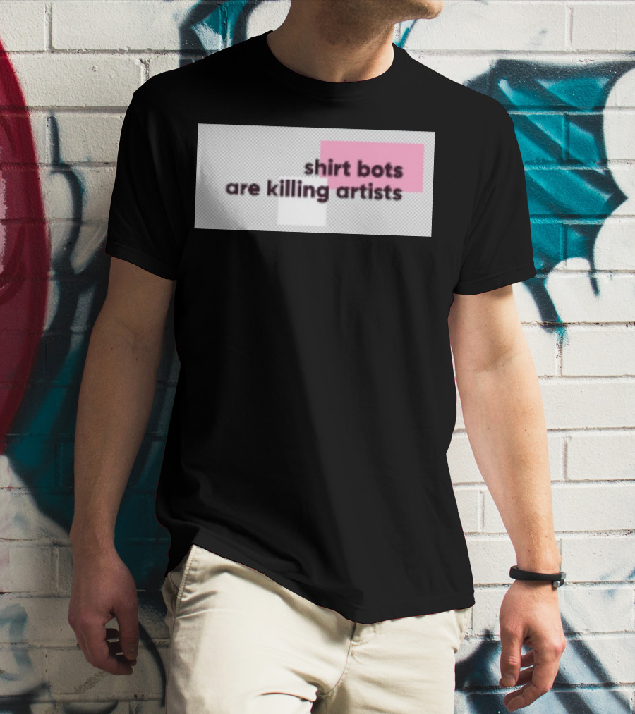 Shirt Bots Are Killing Artists T-Shirt