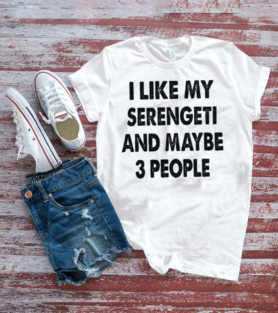I Like My Serengeti And Maybe 3 People Funny Serengeti Cat Lovers Quotes Cat Dad Mom Owner Gift Idea Birthday T-Shirt