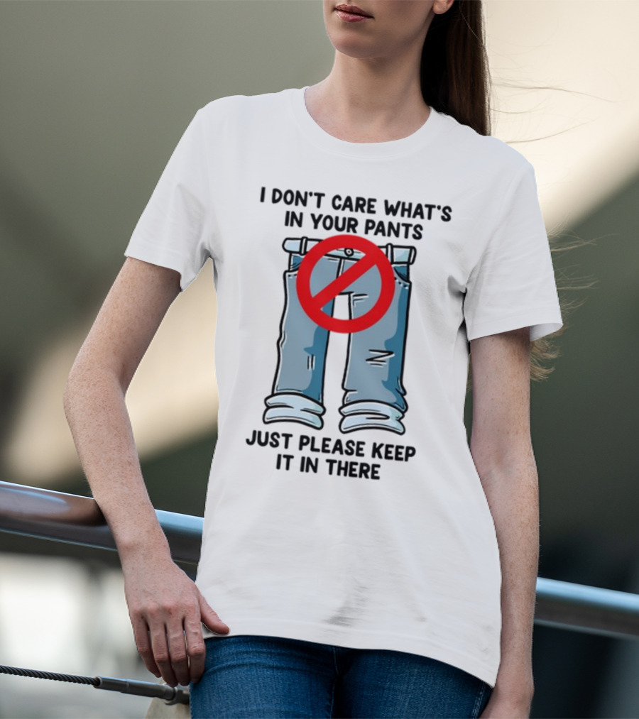 Gotfunny I Don't Care What's In Your Pants With Red Prohibition Symbol Just Please Keep It In There T-Shirt