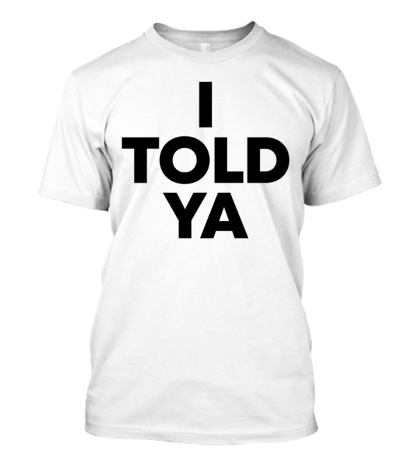 I Told Ya T-Shirt