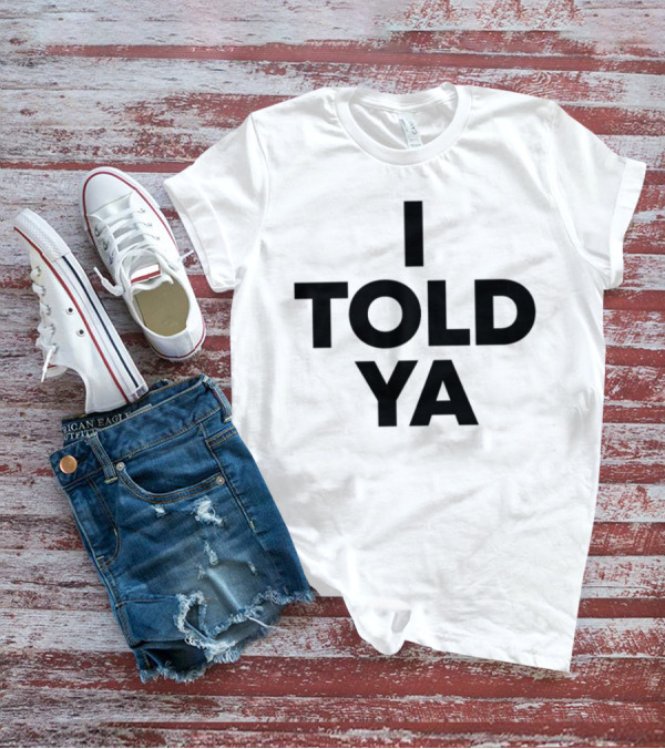 I Told Ya T-Shirt