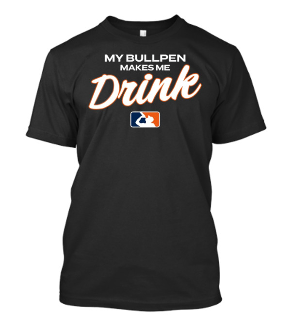 My Bullpen Makes Me Drink Baseball Humor MLB T-Shirt