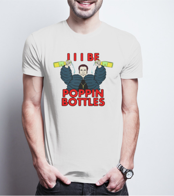 I I I Be Poppin Bottles Nicolas Cage Champaign T-Shirt