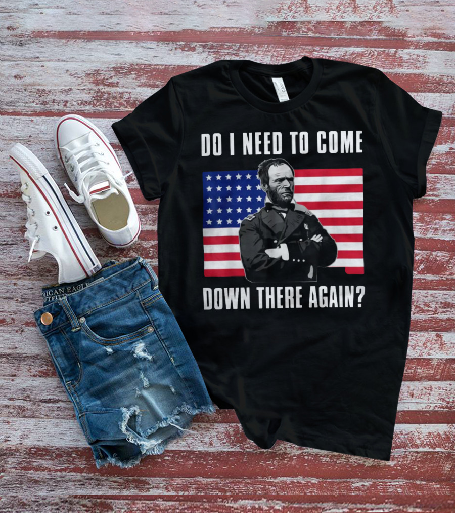 Do I Need To Come Down There Again American Flag Civil War General T-Shirt