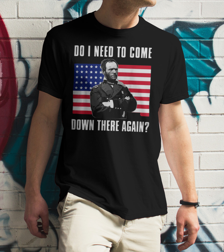 Do I Need To Come Down There Again American Flag Civil War General T-Shirt