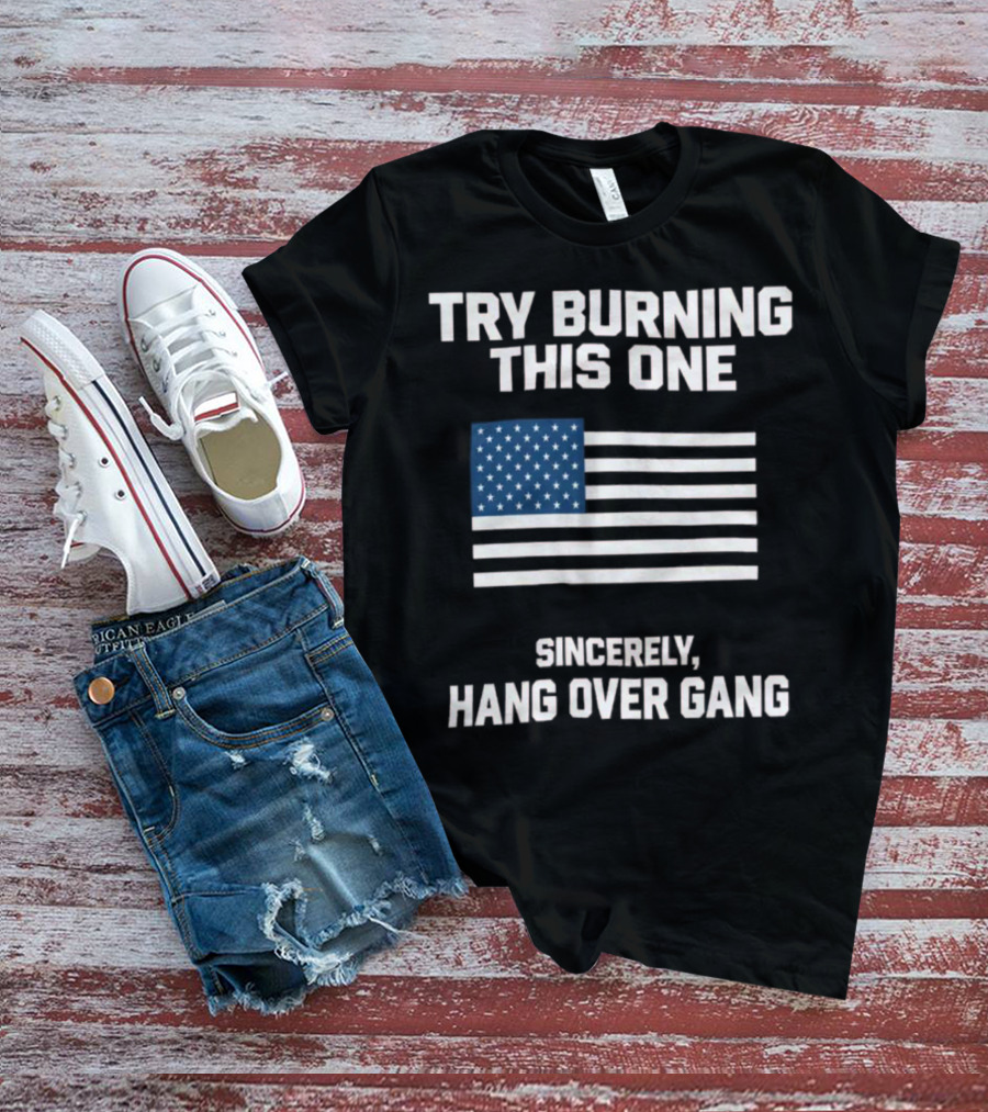 Try Burning This One American Flag Sincerely Hang Over Gang T-Shirt