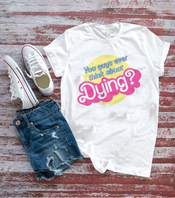You Guys Ever Think About Dying Barbie Pink Text T-Shirt