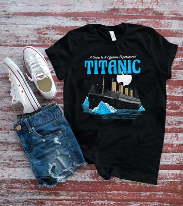A Once In A Lifetime Experience Titanic Ship Iceberg Ocean Adventure T-Shirt