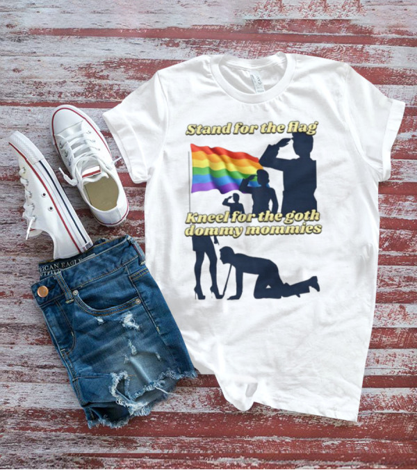 Stand For The Flag Rainbow Kneel For The Goth Dommy Mommies T-Shirt