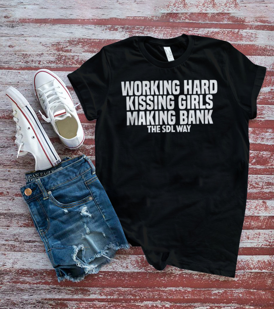 Working Hard Kissing Girls Making Bank The SDL Way T-Shirt