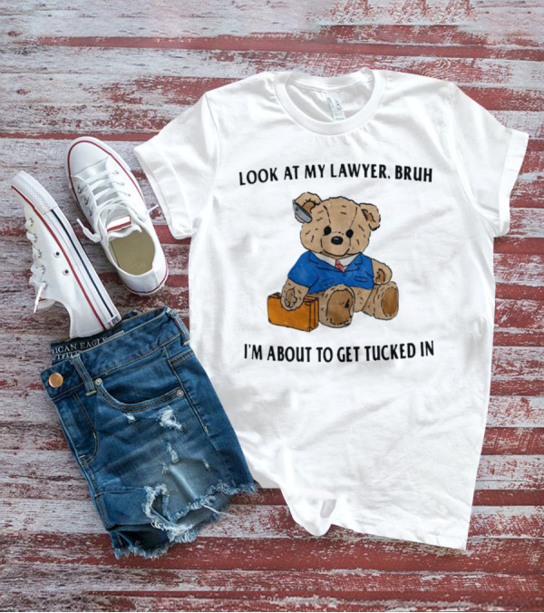 Teddy Bear Lawyer With Briefcase And Pencil: Look At My Lawyer Bruh I'm About To Get Tucked In T-Shirt