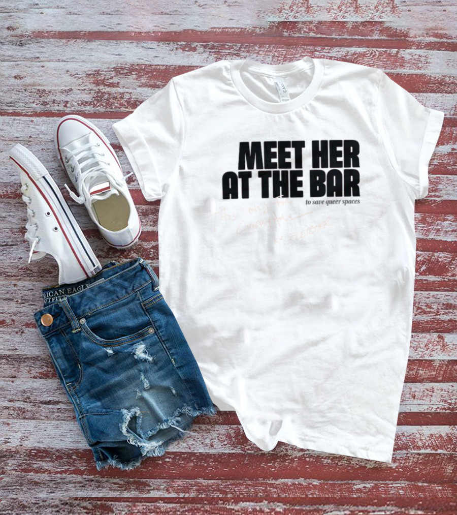 Meet Her At The Bar This One's For Cubbyhole Xx Fletcher To Save Queer Spaces T-Shirt