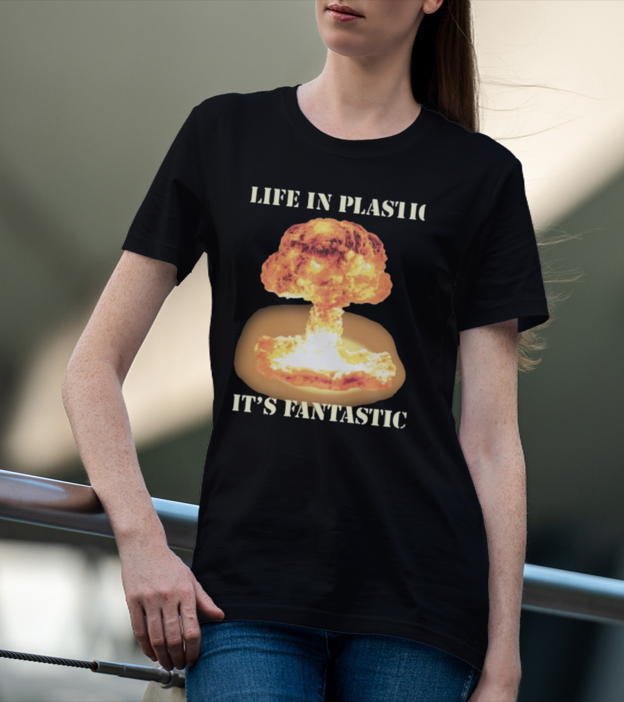 Life In Plastic It's Fantastic Explosive Gotfunny Oppenheimer T-Shirt