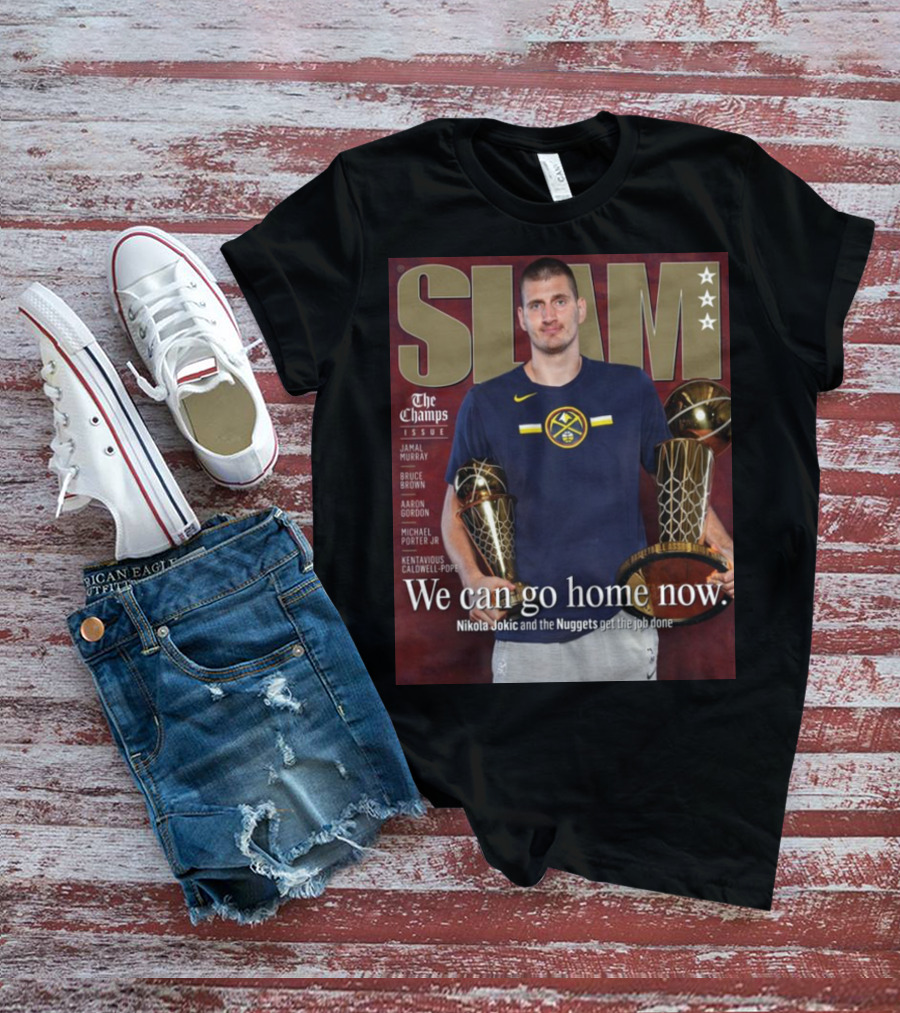 Slam The Champs Issue Nikola Jokic Nuggets We Can Go Home Now T-Shirt