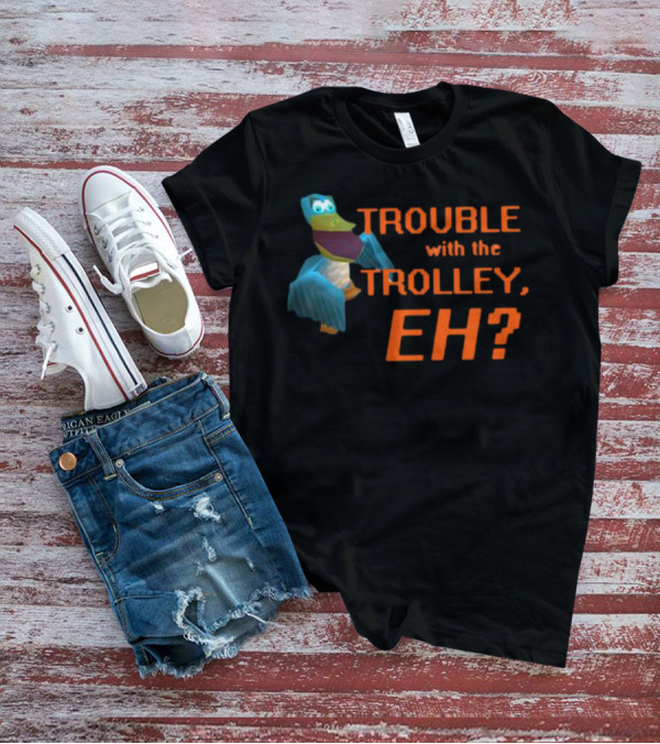 Trouble With The Trolley Eh Video Game NPC Quote Character T-Shirt