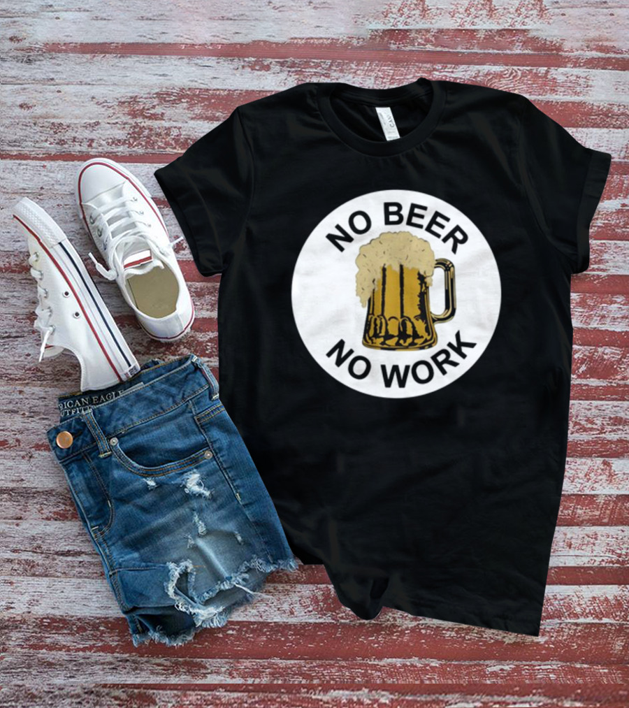 No Beer No Work Beer Mug Foamy Beer T-Shirt
