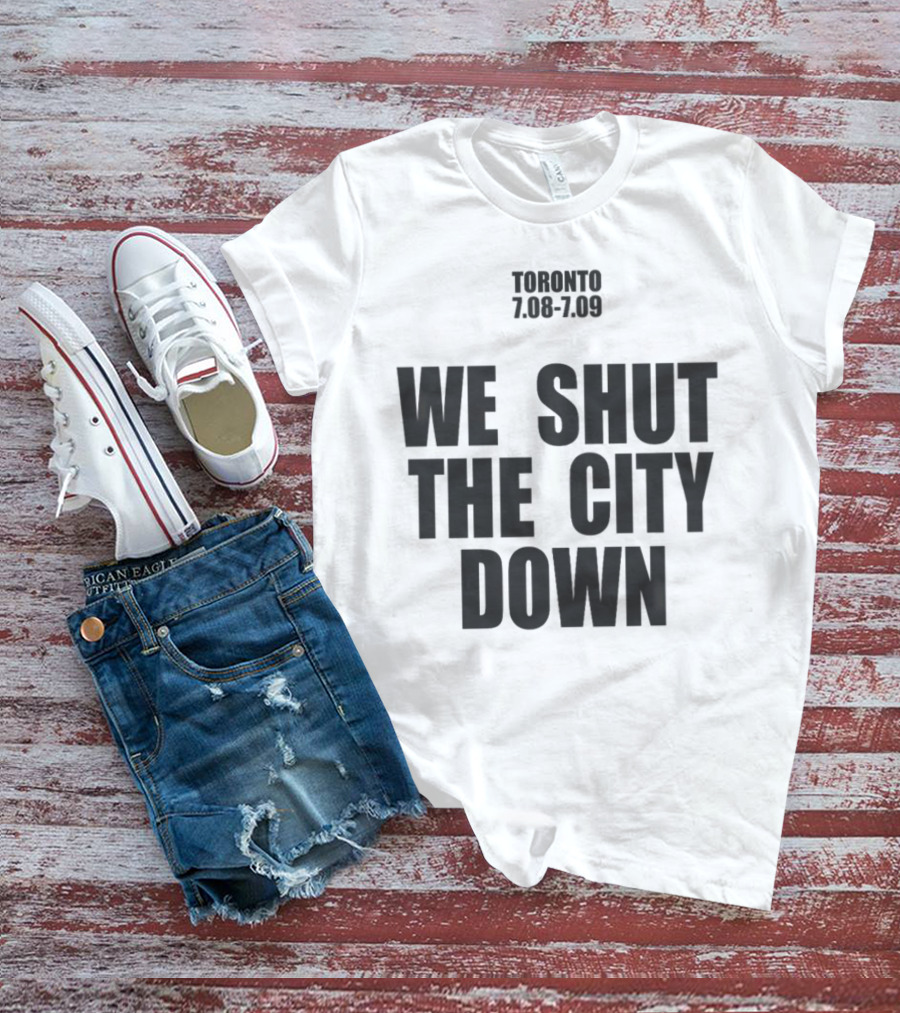 Toronto We Shut The City Down 7.08 7.09 T-Shirt