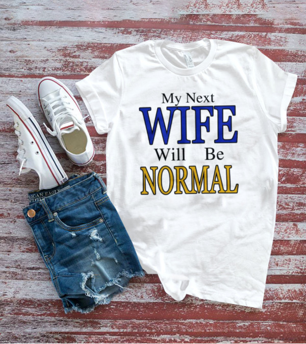 My Next Wife Will Be Normal WIFE NORMAL T-Shirt