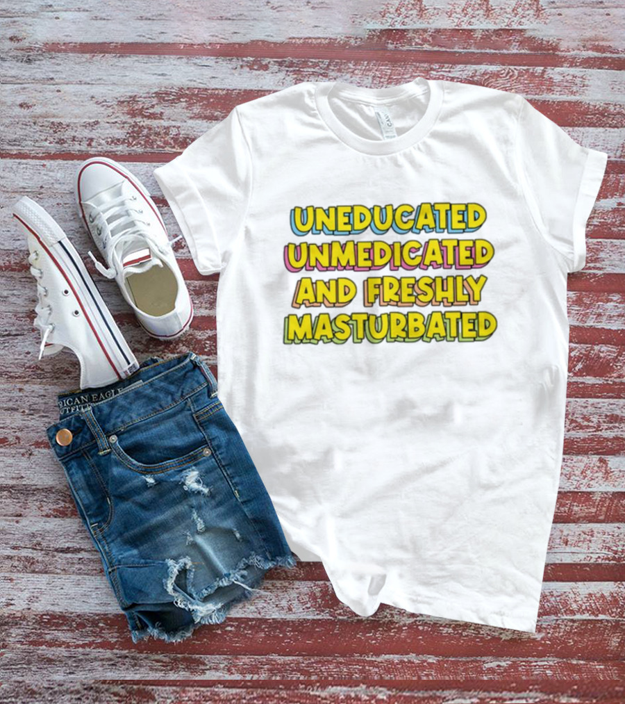 Uneducated Unmedicated And Freshly Masturbated Bold Yellow Text On Black	Background T-Shirt