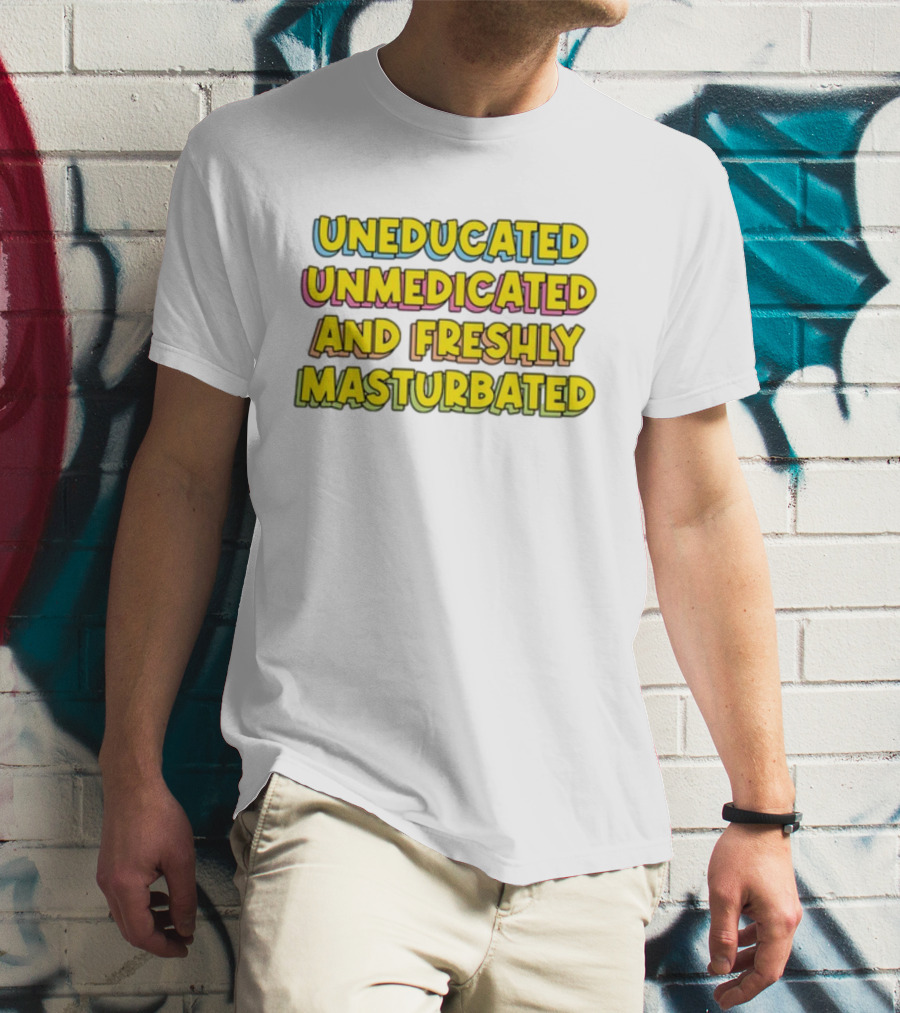 Uneducated Unmedicated And Freshly Masturbated Bold Yellow Text On Black	Background T-Shirt