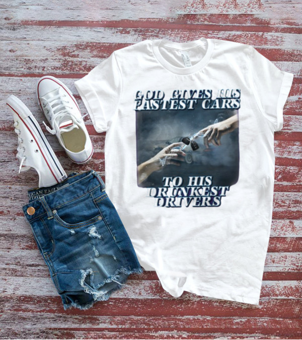 God Gives His Fastest Cars To His Drunkest Drivers T-Shirt